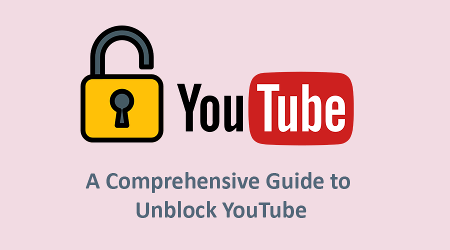 A Comprehensive Guide to Unblock YouTube