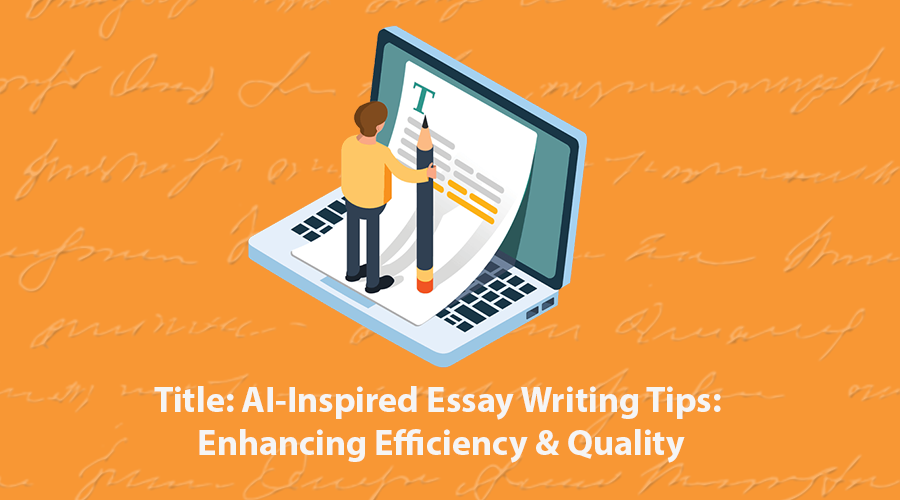 AI-Inspired Essay Writing Tips: Enhancing Efficiency & Quality