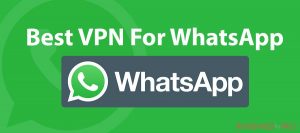Best VPN For WhatsApp that will make your conversation totally private