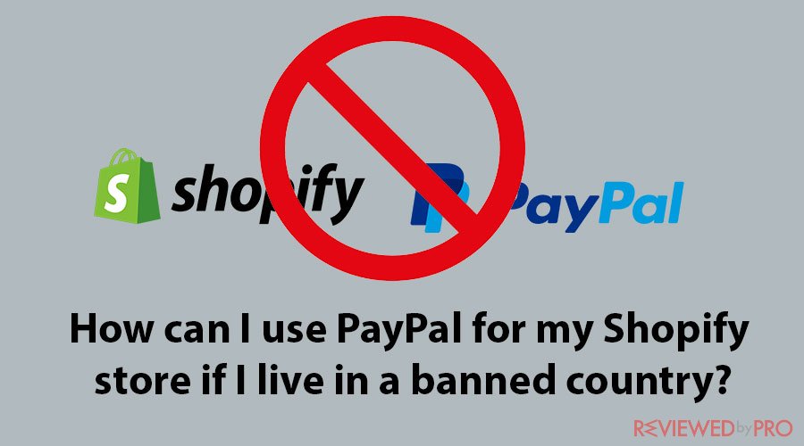 How can I use PayPal for my Shopify store if I live in a banned country?
