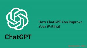 How ChatGPT Can Improve Your Writing?
