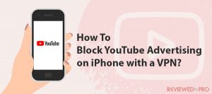 How To Block YouTube Advertising on iPhone with a VPN