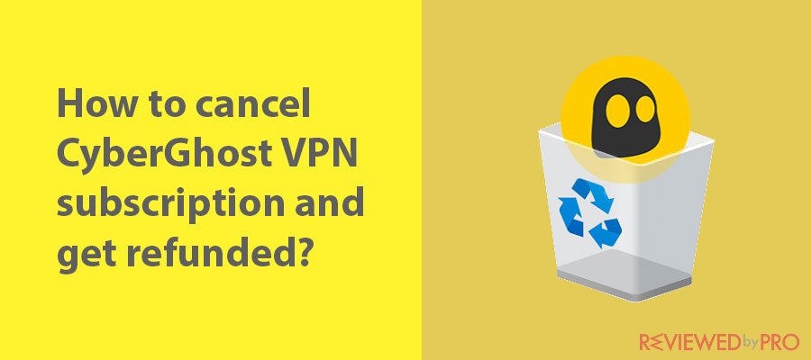 How to cancel your CyberGhost VPN subscription and get refunded?