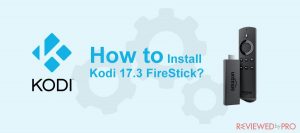 How to Install Kodi 17.3 on FireStick? Do it fast and simple