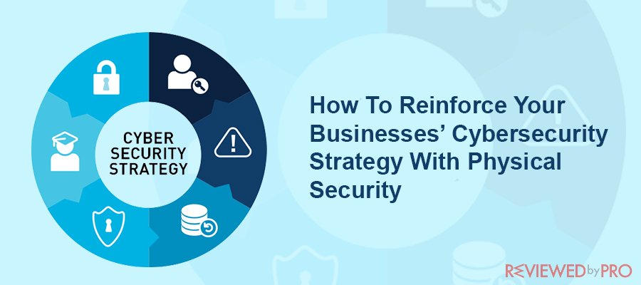 How To Reinforce Your Businesses’ Cybersecurity Strategy With Physical Security 