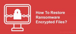How To Restore Ransomware Encrypted Files?