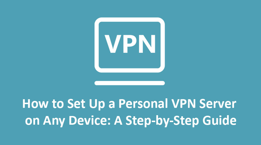 How to Set Up a Personal VPN Server on Any Device: A Step-by-Step Guide