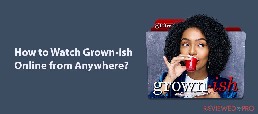 How to Watch Grown-ish Online from Anywhere