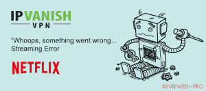 IPVanish does not work with Netflix? Here is what to do