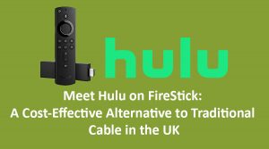 Meet Hulu on FireStick: A Cost-Effective Alternative to Traditional Cable in the UK