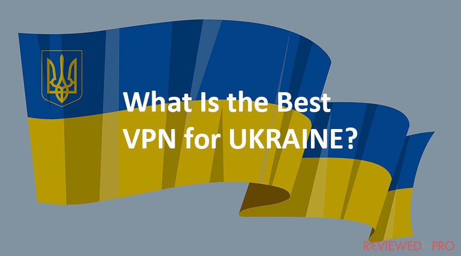 The Best VPNs for Ukraine