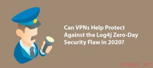 Can VPNs Help Protect Against the Log4j Zero-Day Security Flaw in 2022?
