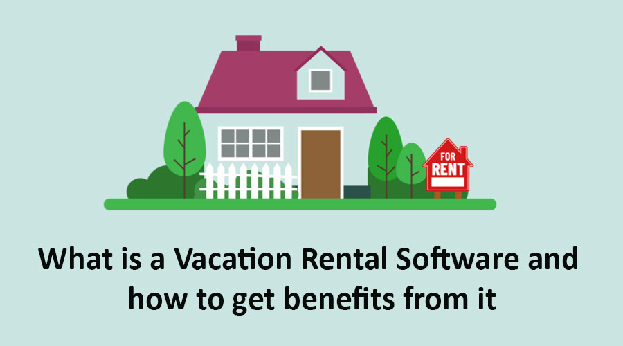 What is a Vacation Rental Software and how to get benefits from it