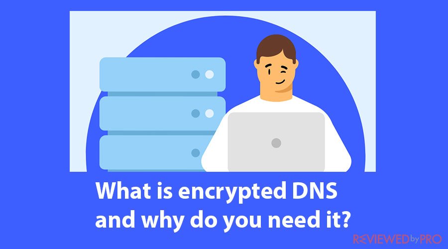 What is encrypted DNS and why do I need it?